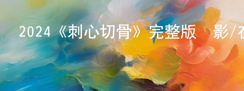 鄧俊源發布2024《刺心切骨》完整版電影/在線觀看/百度云-美劇天堂